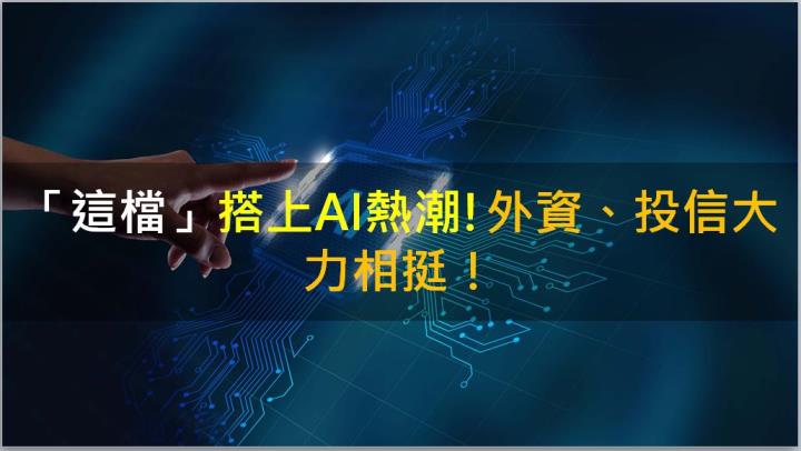 【籌碼K晨報】「這檔」搭上AI熱潮!外資、投信大力相挺!