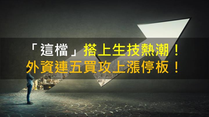 【籌碼K晨報】『這檔』搭上生技熱潮!外資連五買攻上漲停板!