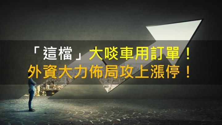 【籌碼K晨報】「這檔」大啖車用訂單，外資大力佈局攻上漲停！