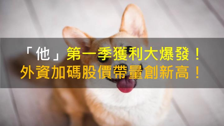 【籌碼K晨報】「他」第一季獲利大爆發！外資加碼股價帶量創新高！