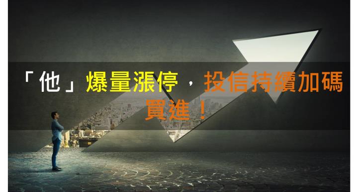 【籌碼K晨報】「他」爆量漲停!投信持續加碼買進!