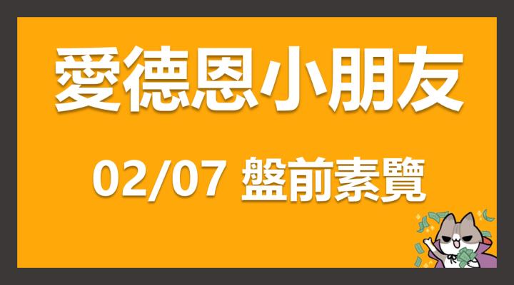 02/07 愛德恩盤前素懶！4檔動能強勢股、17篇即時個股新聞，讓你掌握市場大方向