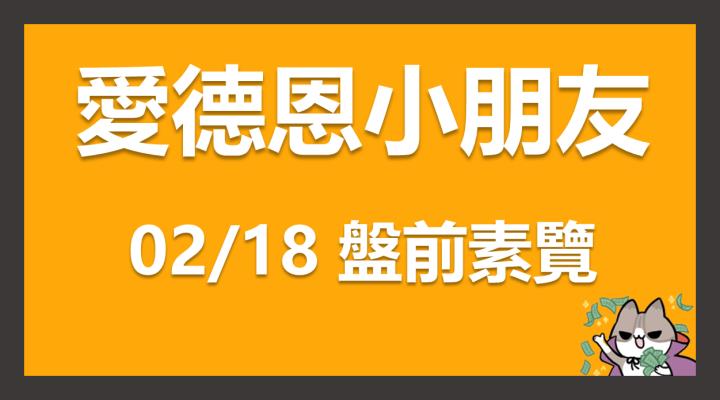 02/18 愛德恩盤前素懶！7檔動能強勢股、18篇即時個股新聞，讓你掌握市場大方向