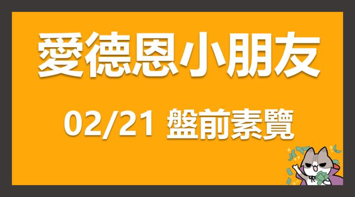 02/21 愛德恩盤前素懶！7檔動能強勢股、12篇即時個股新聞，讓你掌握市場大方向