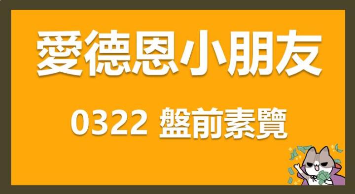 03/22 愛德恩盤前素懶！6檔短波操作股、11篇即時個股新聞，讓你掌握市場大方向