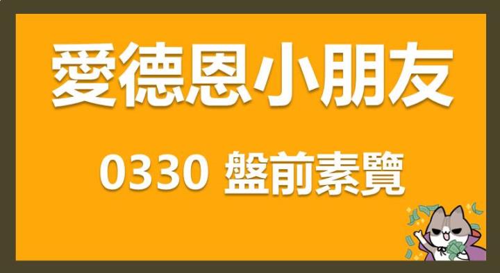 03/30 愛德恩盤前素懶！7檔短波操作股、13篇即時個股新聞，讓你掌握市場大方向