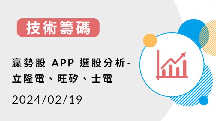 【技術籌碼】贏勢股 APP 選股分析- 立隆電、旺矽、士電-20240219