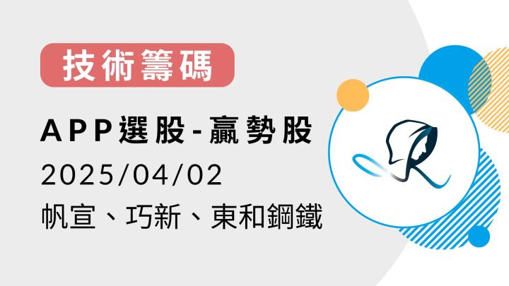 【技術籌碼】贏勢股 APP 選股-帆宣、巧新、東和鋼鐵-20250403