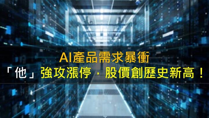 AI產品需求暴衝,「他」強攻漲停,股價創下歷史新高!