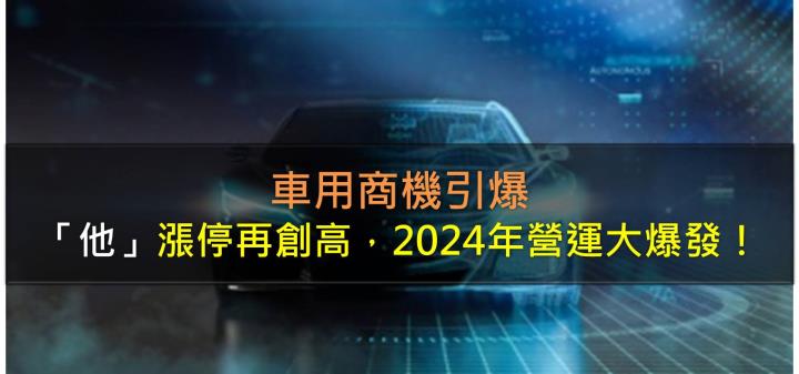 車用商機引爆,「他」漲停再創高,2024年營運大爆發!