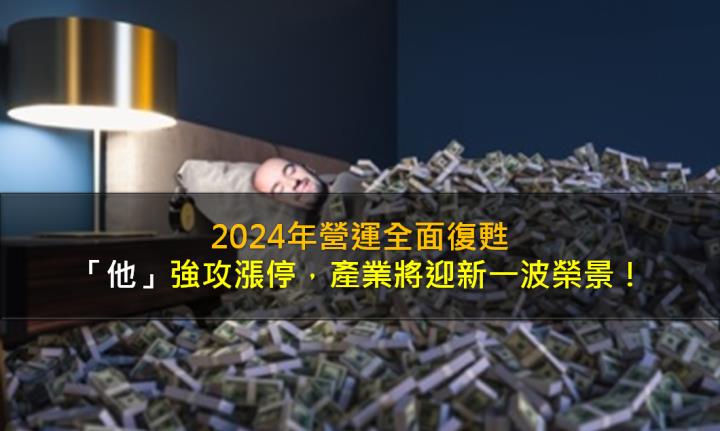 2024年營運全面復甦，「他」強攻漲停，產業將迎新一波榮景！