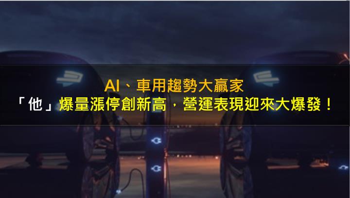 AI、車用趨勢大贏家，「他」爆量飆漲創新高，營運表現迎來大爆發！