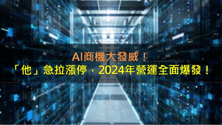 AI商機大發威，「他」急拉漲停，2024年營運全面爆發！
