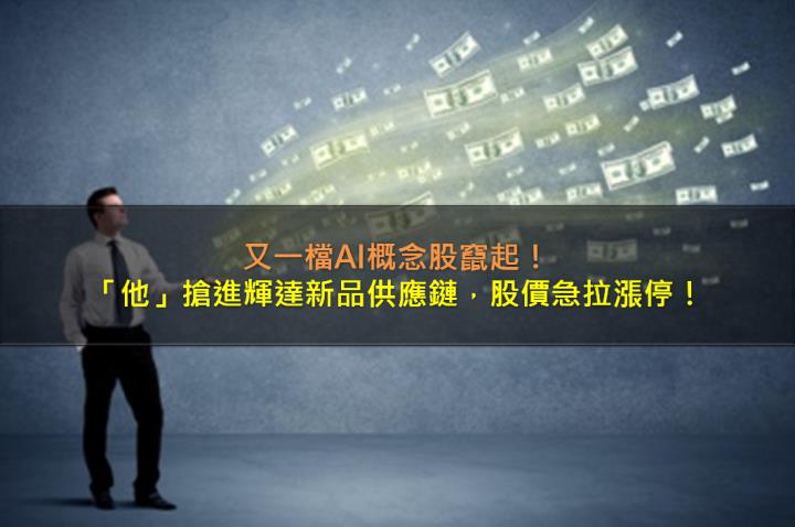 又一檔AI概念股竄起，「他」搶進輝達新品供應鏈，股價急拉漲停！