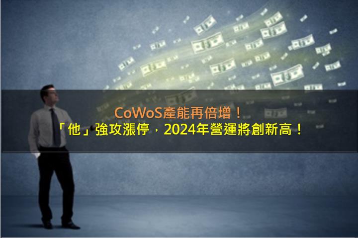CoWoS產能再倍增，「他」強攻漲停，2024年營運將創新高！