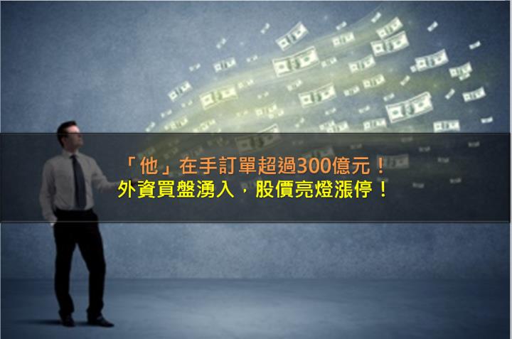 「他」在手訂單超過300億元，外資買盤湧入，股價亮燈漲停！