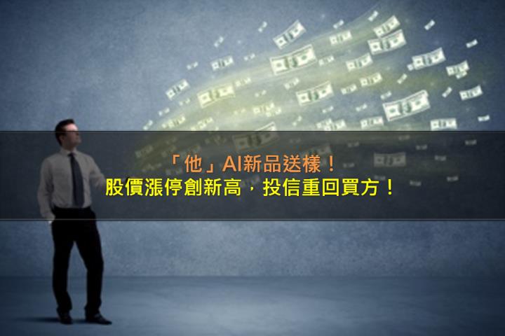 「他」AI新品送樣，股價攻漲停，投信重回買方！