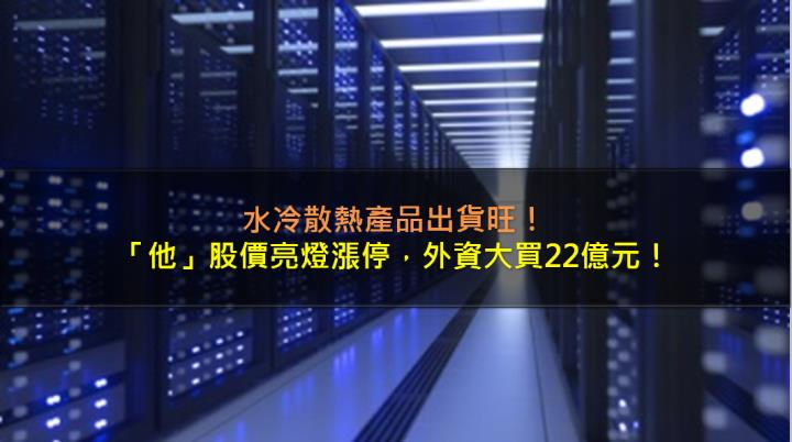水冷散熱產品出貨旺，「他」股價亮燈漲停，外資大買22億元！