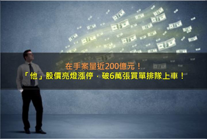 在手案量近200億元，「他」股價亮燈漲停，破6萬張買單排隊上車！