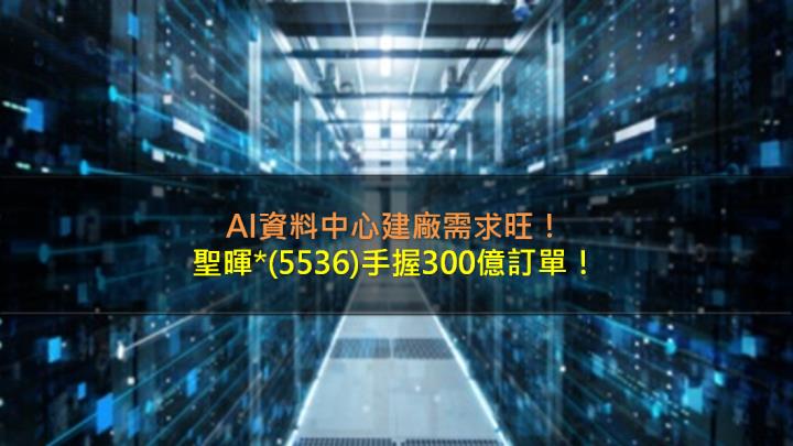 聖暉*(5536)在手訂單超過300億元，AI資料中心建置需求旺！