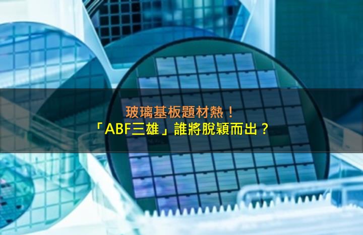 玻璃基板題材熱，「ABF三雄」誰將脫穎而出？