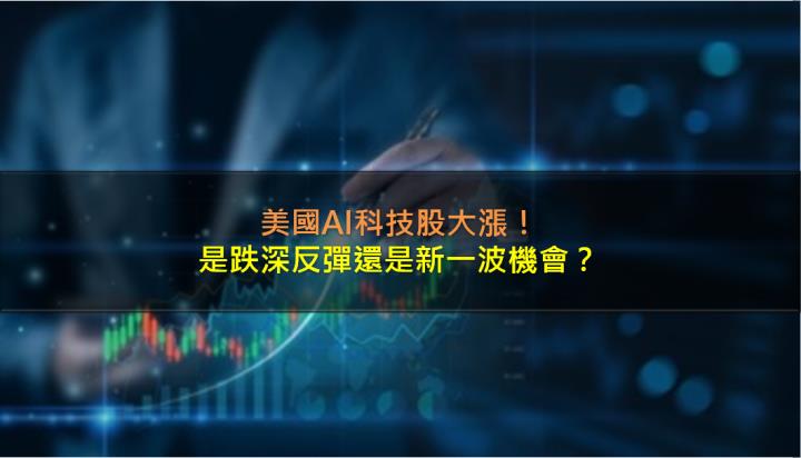 AI科技股大漲，是跌深反彈還是新一波機會？