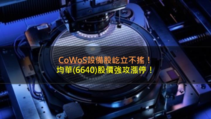 CoWoS設備股屹立不搖，均華(6640)股價強攻漲停！