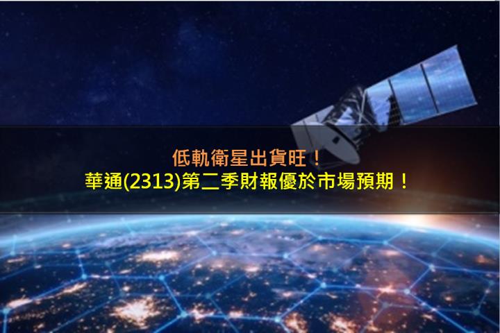 低軌衛星出貨旺，華通(2313)第二季財報優於市場預期！