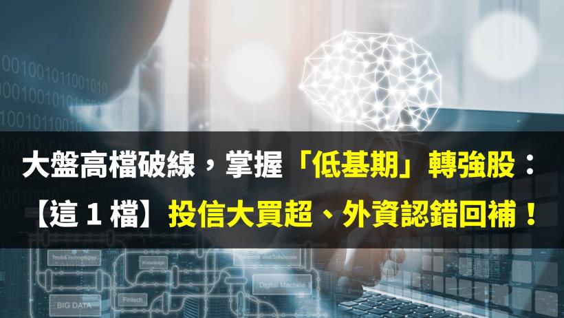 大盤高檔破線，掌握「低基期」轉強股：【這 1 檔】投信單日大買超、外資也認錯回補！