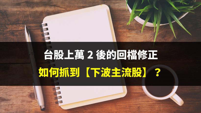 台股上萬 2 後的回檔修正，如何抓到【下波主流股】？