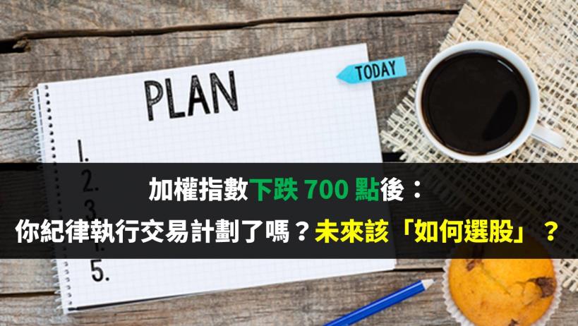 加權指數下跌 700 點後：你紀律執行交易計劃了嗎？未來又該「如何選股」？